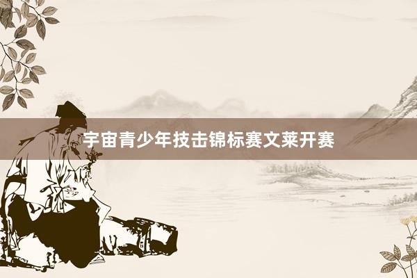 宇宙青少年技击锦标赛文莱开赛