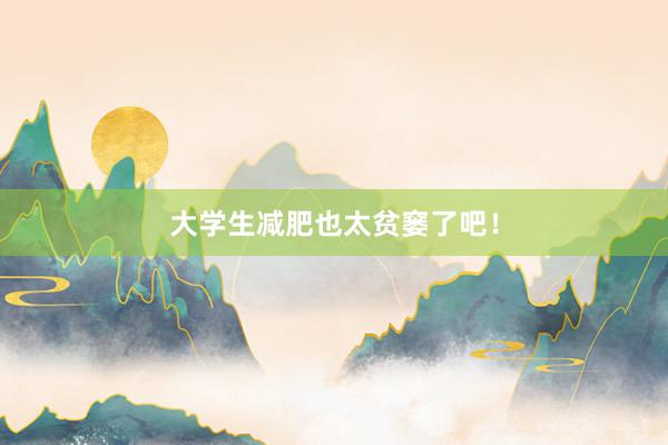 大学生减肥也太贫窭了吧！