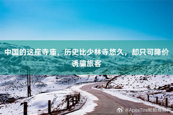 中国的这座寺庙，历史比少林寺悠久，却只可降价诱骗旅客