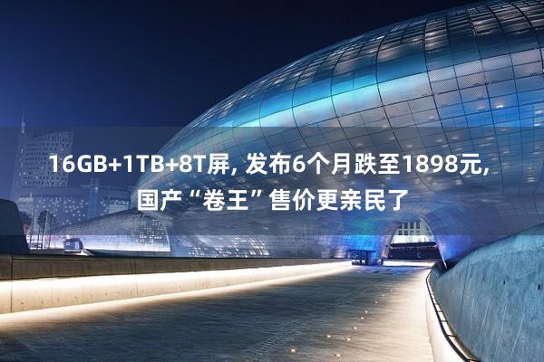 16GB+1TB+8T屏, 发布6个月跌至1898元, 国产“卷王”售价更亲民了
