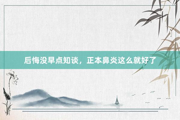 后悔没早点知谈,正本鼻炎这么就好了