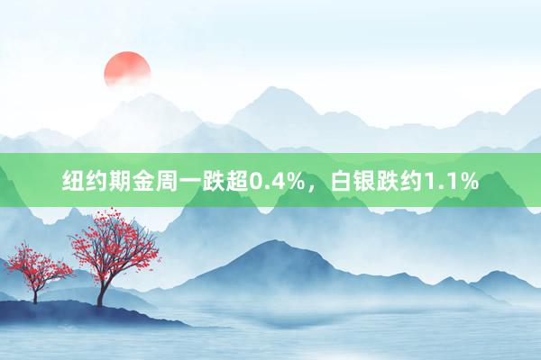 纽约期金周一跌超0.4%，白银跌约1.1%