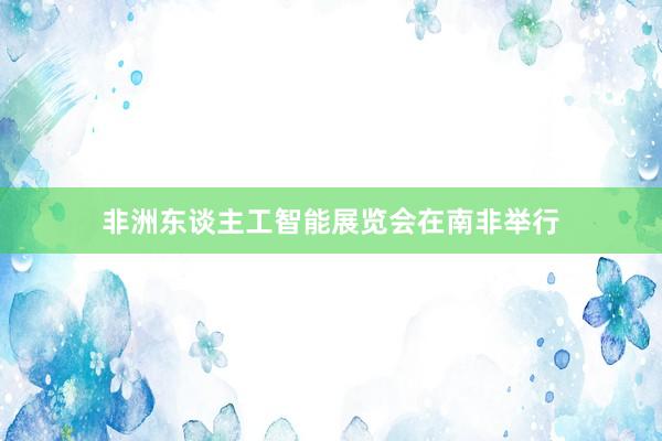非洲东谈主工智能展览会在南非举行