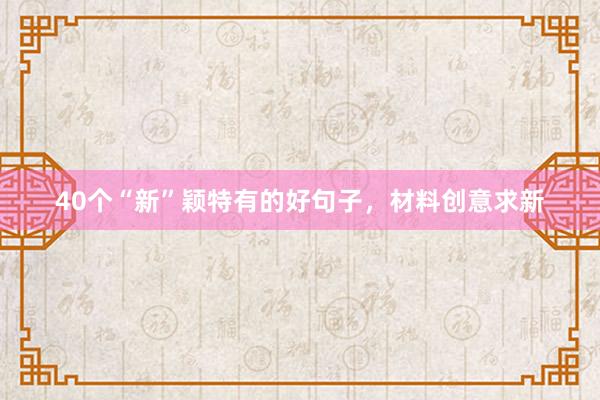 40个“新”颖特有的好句子，材料创意求新