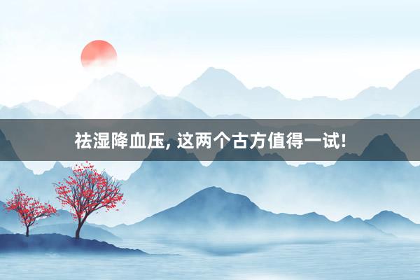 祛湿降血压, 这两个古方值得一试!