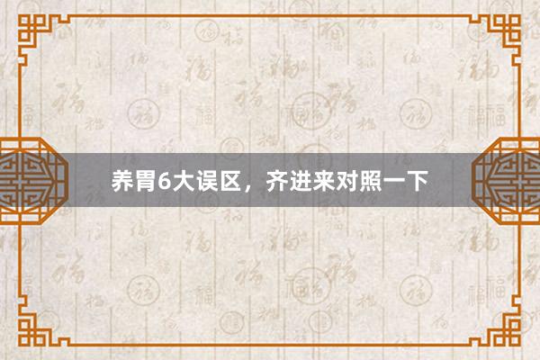 养胃6大误区,齐进来对照一下