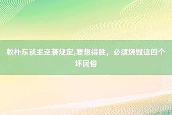 敦朴东谈主逆袭规定,要想得胜，必须烧毁这四个坏民俗