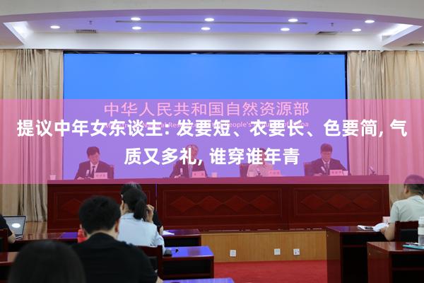 提议中年女东谈主: 发要短、衣要长、色要简, 气质又多礼, 谁穿谁年青