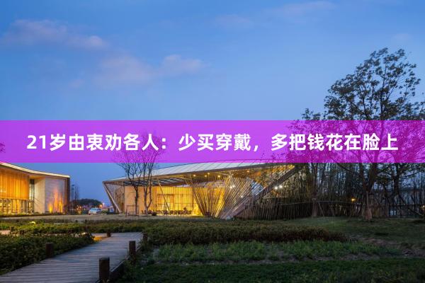 21岁由衷劝各人:少买穿戴,多把钱花在脸上