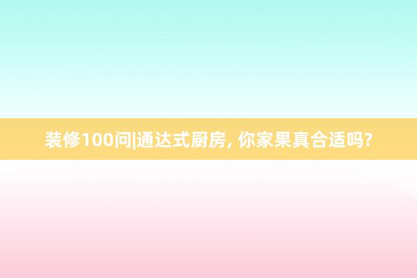装修100问|通达式厨房, 你家果真合适吗?