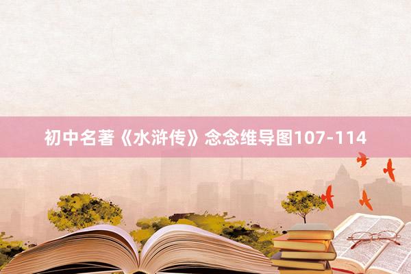初中名著《水浒传》念念维导图107-114