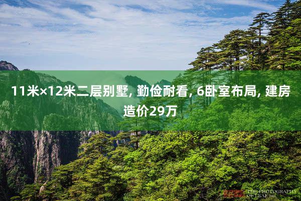 11米×12米二层别墅, 勤俭耐看, 6卧室布局, 建房造价29万