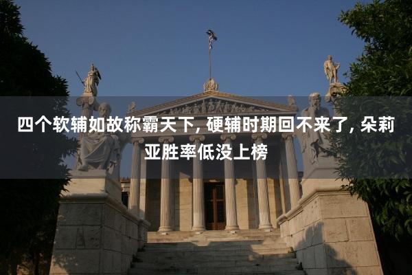 四个软辅如故称霸天下, 硬辅时期回不来了, 朵莉亚胜率低没上榜