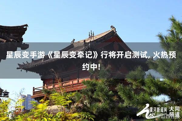 星辰变手游《星辰变牵记》行将开启测试, 火热预约中!
