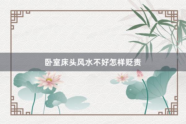 卧室床头风水不好怎样贬责